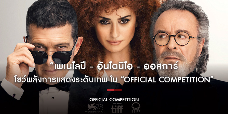 “เพเนโลปี ครูซ - อันโตนิโอ บันเดอรัส - ออสการ์ มาร์ติเนซ” โชว์พลังการแสดงระดับเทพ ใน “Official Competition”